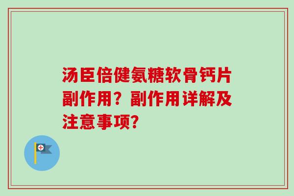 汤臣倍健氨糖软骨钙片副作用？副作用详解及注意事项？