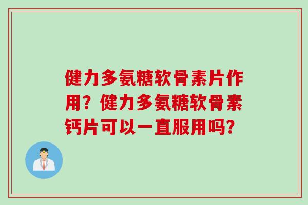 健力多氨糖软骨素片作用？健力多氨糖软骨素钙片可以一直服用吗？