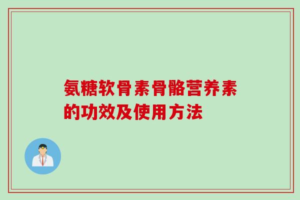 氨糖软骨素骨骼营养素的功效及使用方法