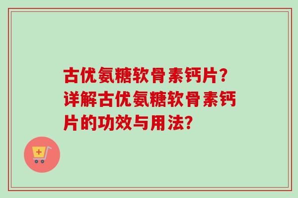 古优氨糖软骨素钙片？详解古优氨糖软骨素钙片的功效与用法？
