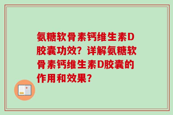 氨糖软骨素钙维生素D胶囊功效？详解氨糖软骨素钙维生素D胶囊的作用和效果？