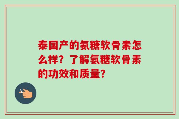 泰国产的氨糖软骨素怎么样？了解氨糖软骨素的功效和质量？