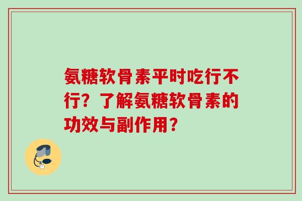 氨糖软骨素平时吃行不行？了解氨糖软骨素的功效与副作用？