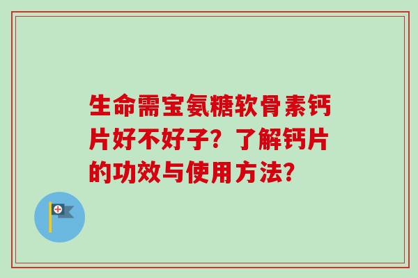生命需宝氨糖软骨素钙片好不好子？了解钙片的功效与使用方法？