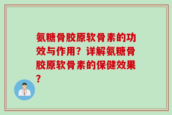 氨糖骨胶原软骨素的功效与作用？详解氨糖骨胶原软骨素的保健效果？