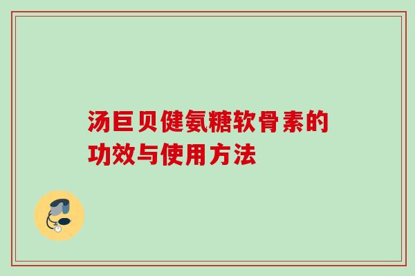 汤巨贝健氨糖软骨素的功效与使用方法