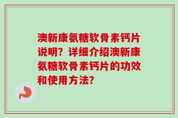 澳新康氨糖软骨素钙片说明？详细介绍澳新康氨糖软骨素钙片的功效和使用方法？