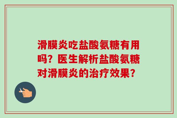滑膜炎吃盐酸氨糖有用吗？医生解析盐酸氨糖对滑膜炎的治疗效果？