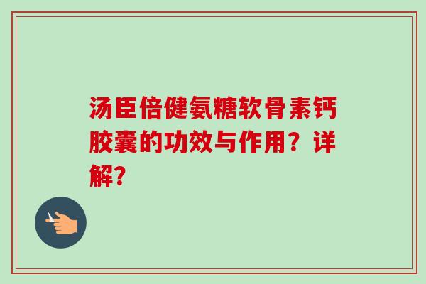 汤臣倍健氨糖软骨素钙胶囊的功效与作用？详解？