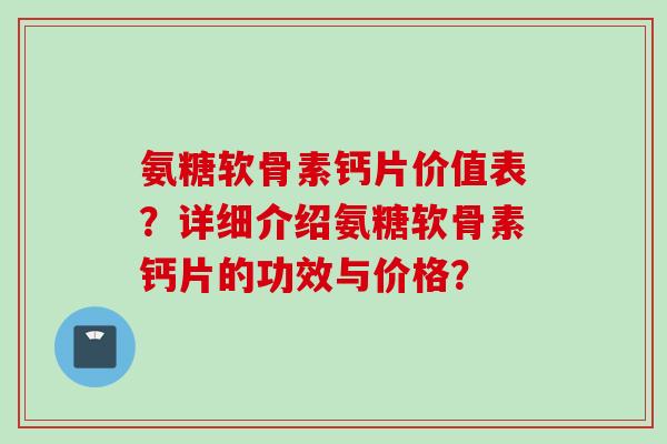 氨糖软骨素钙片价值表？详细介绍氨糖软骨素钙片的功效与价格？