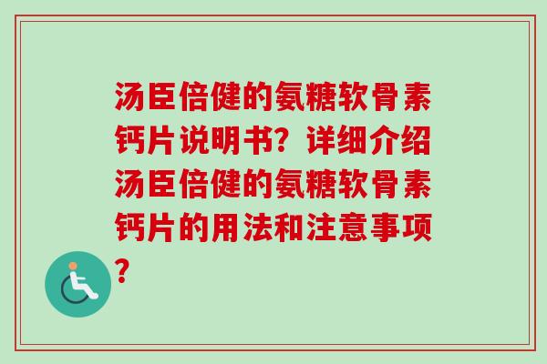 汤臣倍健的氨糖软骨素钙片说明书?详细介绍汤臣倍健的氨糖软骨素钙片的用法和注意事项? 汤臣倍健的氨糖软骨素钙片说明书?详细介绍汤臣倍健的氨糖软骨素钙片的用法和注意事项?