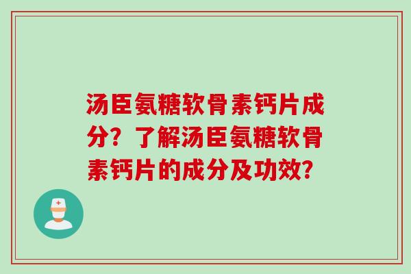 汤臣氨糖软骨素钙片成分？了解汤臣氨糖软骨素钙片的成分及功效？