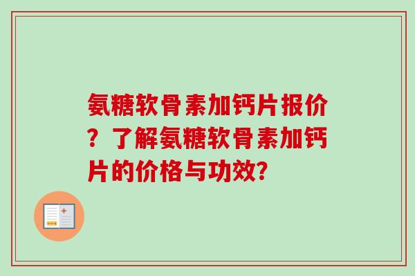 氨糖软骨素加钙片报价？了解氨糖软骨素加钙片的价格与功效？