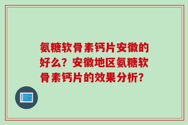 氨糖软骨素钙片安徽的好么？安徽地区氨糖软骨素钙片的效果分析？