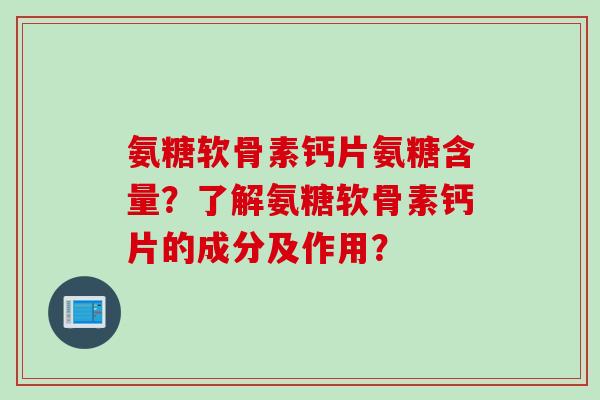 氨糖软骨素钙片氨糖含量？了解氨糖软骨素钙片的成分及作用？