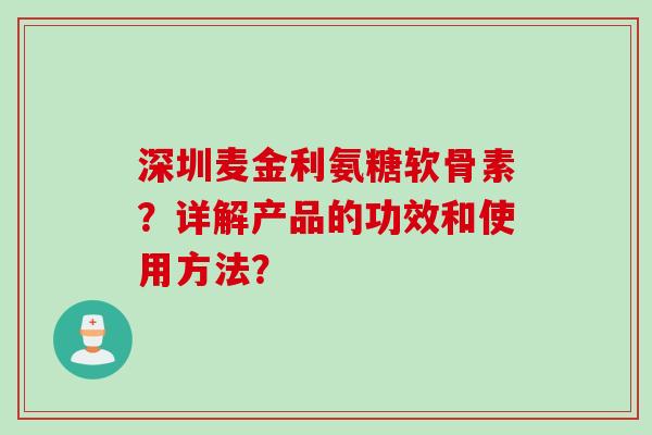 深圳麦金利氨糖软骨素？详解产品的功效和使用方法？