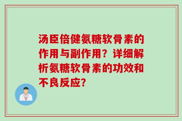 汤臣倍健氨糖软骨素的作用与副作用？详细解析氨糖软骨素的功效和不良反应？