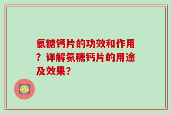 氨糖钙片的功效和作用？详解氨糖钙片的用途及效果？
