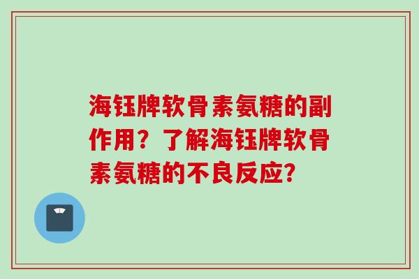 海钰牌软骨素氨糖的副作用？了解海钰牌软骨素氨糖的不良反应？