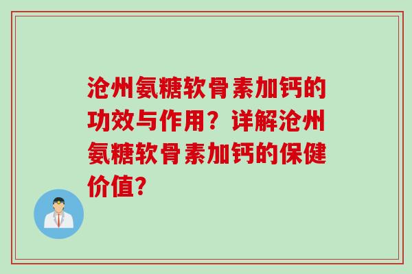 沧州氨糖软骨素加钙的功效与作用？详解沧州氨糖软骨素加钙的保健价值？