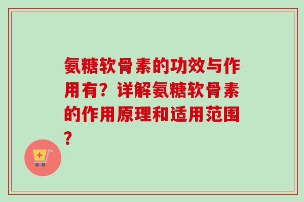 氨糖软骨素的功效与作用有？详解氨糖软骨素的作用原理和适用范围？