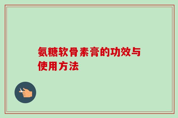 氨糖软骨素膏的功效与使用方法