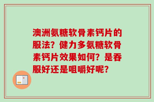 澳洲氨糖软骨素钙片的服法?健力多氨糖软骨素钙片效果如何?是吞服好还是咀嚼好呢? 澳洲氨糖软骨素钙片的服法?健力多氨糖软骨素钙片效果如何?是吞服好还是咀嚼好呢?
