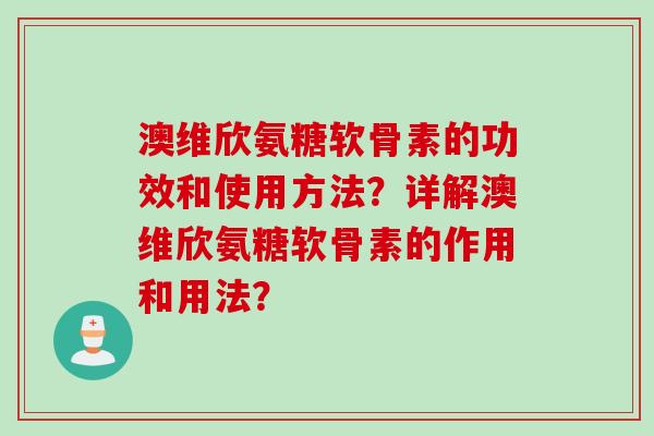 澳维欣氨糖软骨素的功效和使用方法?详解澳维欣氨糖软骨素的作用和用法? 澳维欣氨糖软骨素的功效和使用方法?详解澳维欣氨糖软骨素的作用和用法?