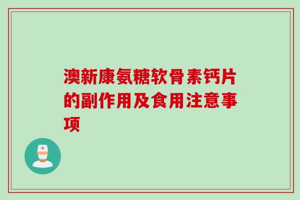 澳新康氨糖软骨素钙片的副作用及食用注意事项
