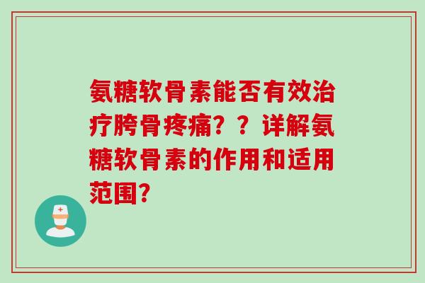 氨糖软骨素能否有效治疗胯骨疼痛？？详解氨糖软骨素的作用和适用范围？