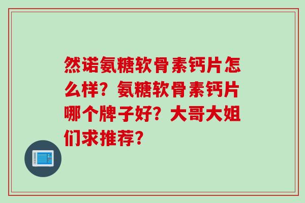 然诺氨糖软骨素钙片怎么样？氨糖软骨素钙片哪个牌子好？大哥大姐们求推荐？