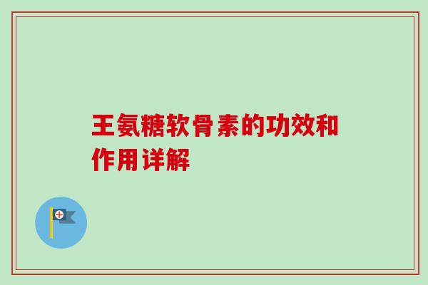 王氨糖软骨素的功效和作用详解