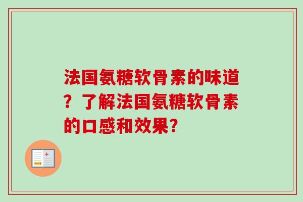 法国氨糖软骨素的味道？了解法国氨糖软骨素的口感和效果？