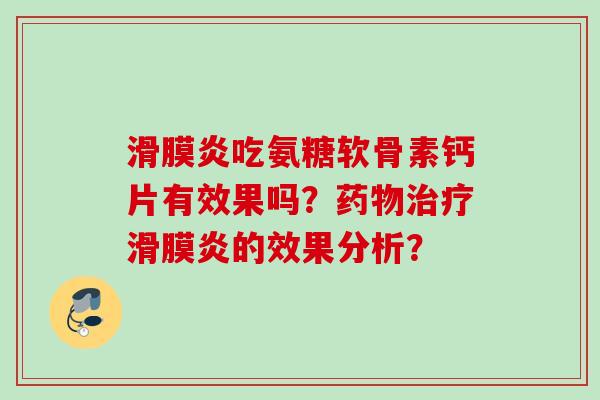 滑膜炎吃氨糖软骨素钙片有效果吗？药物治疗滑膜炎的效果分析？