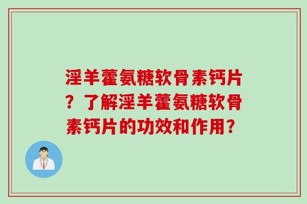 淫羊藿氨糖软骨素钙片？了解淫羊藿氨糖软骨素钙片的功效和作用？