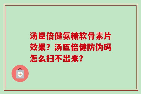 汤臣倍健氨糖软骨素片效果？汤臣倍健防伪码怎么扫不出来？