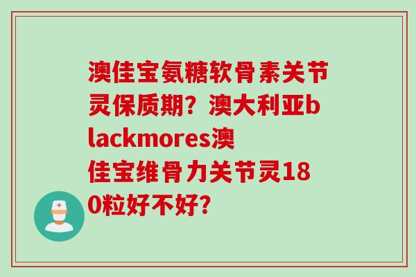 澳佳宝氨糖软骨素关节灵保质期？澳大利亚blackmores澳佳宝维骨力关节灵180粒好不好？