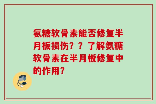 氨糖软骨素能否修复半月板损伤？？了解氨糖软骨素在半月板修复中的作用？