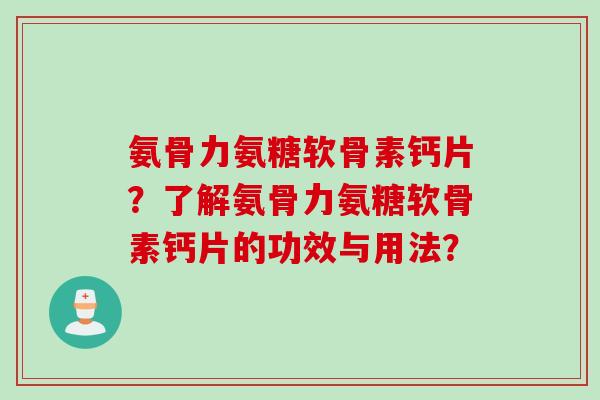 氨骨力氨糖软骨素钙片？了解氨骨力氨糖软骨素钙片的功效与用法？
