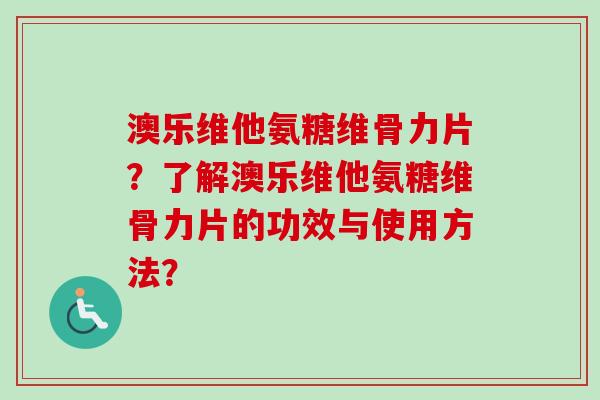 澳乐维他氨糖维骨力片？了解澳乐维他氨糖维骨力片的功效与使用方法？