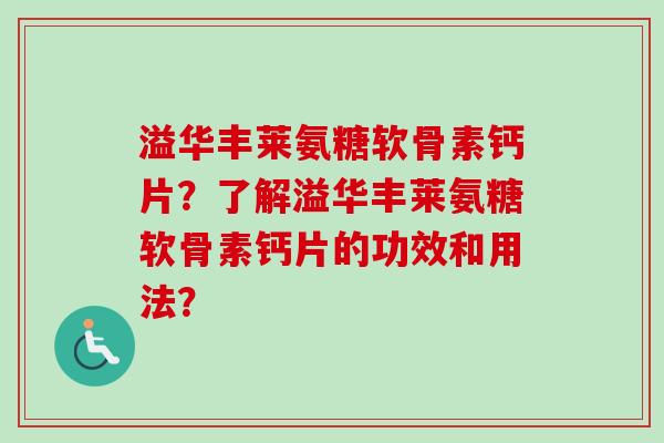 溢华丰莱氨糖软骨素钙片？了解溢华丰莱氨糖软骨素钙片的功效和用法？
