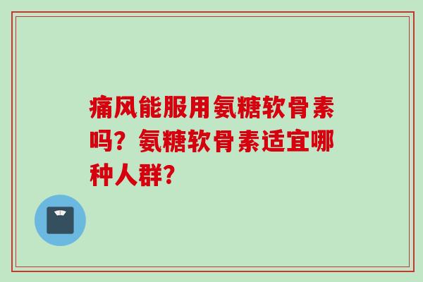 能服用氨糖软骨素吗？氨糖软骨素适宜哪种人群？