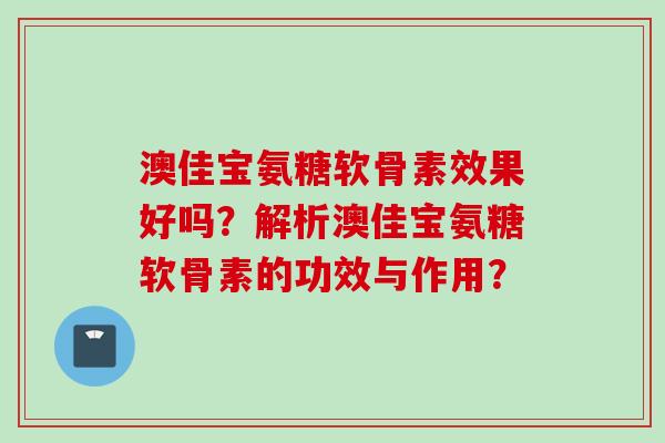 澳佳宝氨糖软骨素效果好吗？解析澳佳宝氨糖软骨素的功效与作用？
