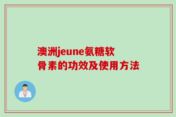澳洲jeune氨糖软骨素的功效及使用方法