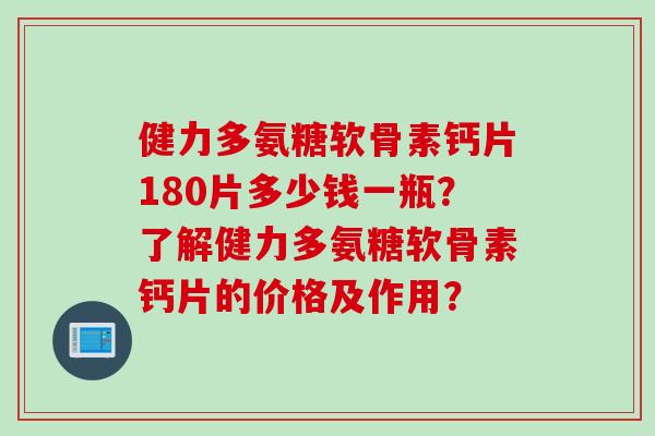 健力多氨糖软骨素钙片180片多少钱一瓶？了解健力多氨糖软骨素钙片的价格及作用？