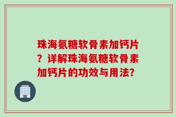 珠海氨糖软骨素加钙片？详解珠海氨糖软骨素加钙片的功效与用法？