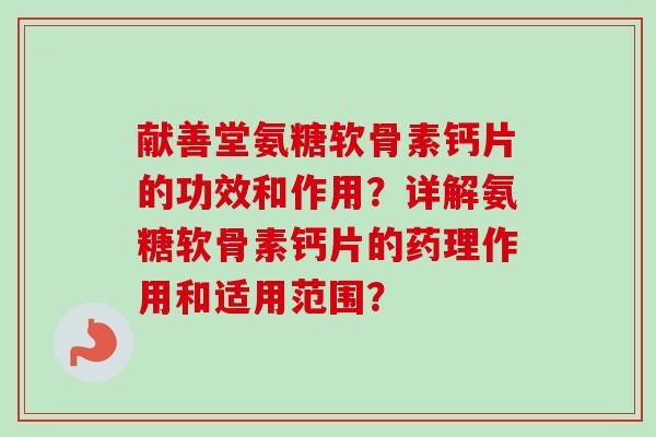 献善堂氨糖软骨素钙片的功效和作用？详解氨糖软骨素钙片的药理作用和适用范围？