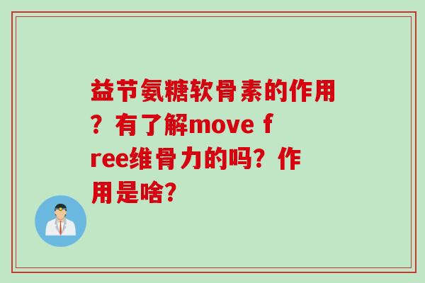 益节氨糖软骨素的作用？有了解move free维骨力的吗？作用是啥？