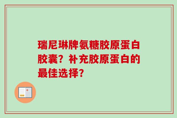 瑞尼琳牌氨糖胶原蛋白胶囊？补充胶原蛋白的佳选择？