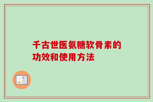 千古世医氨糖软骨素的功效和使用方法